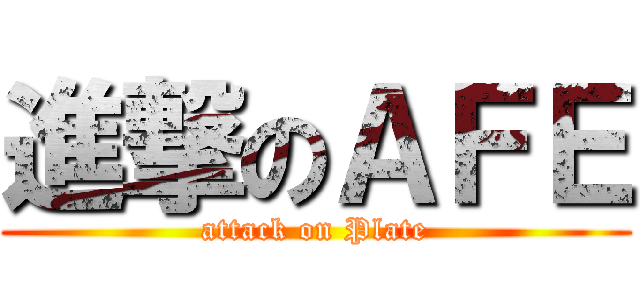 進撃のＡＦＥ (attack on Plate)