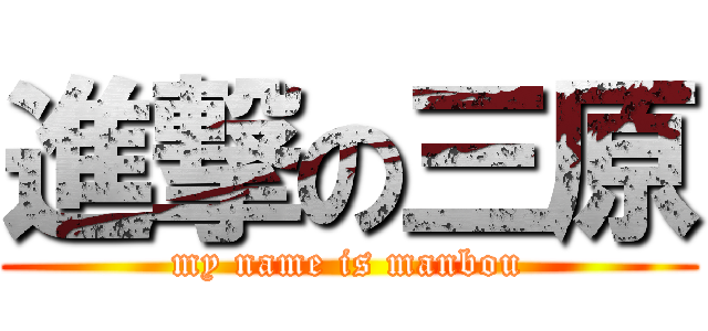 進撃の三原 (my name is manbou)