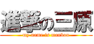 進撃の三原 (my name is manbou)