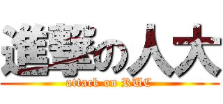 進撃の人大 (attack on RUC)