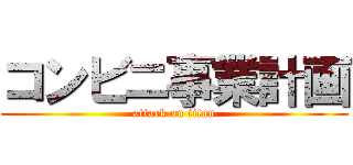 コンビニ事業計画 (attack on titan)