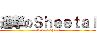 進撃のＳｈｅｅｔａｌ (attack on Sheetal)