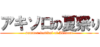 アキソロの夏祭り (summer festival of Akisoro)