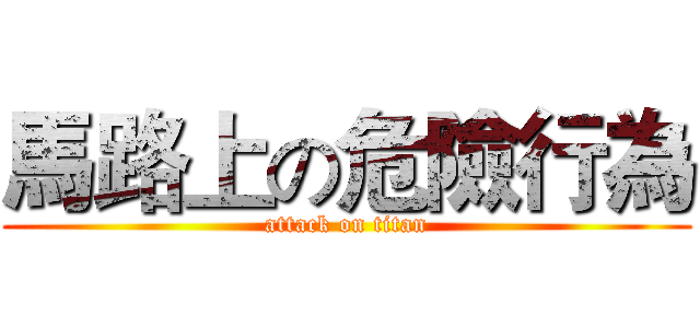 馬路上の危險行為 (attack on titan)