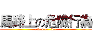 馬路上の危險行為 (attack on titan)