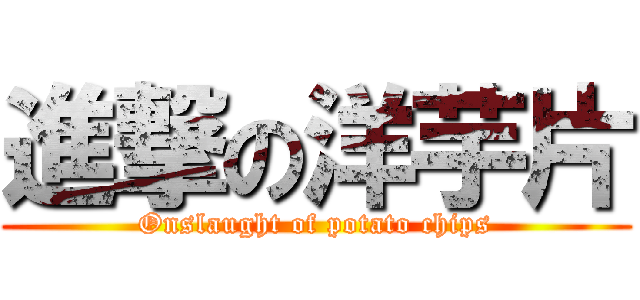 進撃の洋芋片 (Onslaught of potato chips)