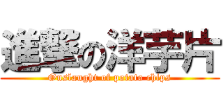 進撃の洋芋片 (Onslaught of potato chips)