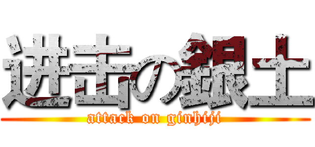 进击の銀土 (attack on ginhiji)