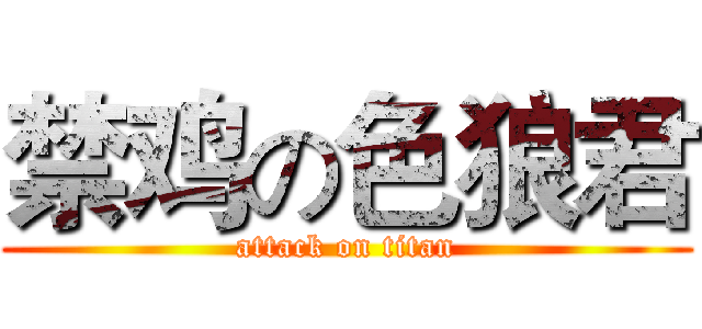 禁鸡の色狼君 (attack on titan)