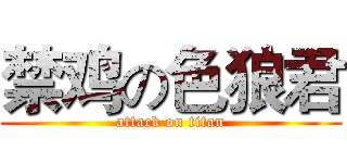 禁鸡の色狼君 (attack on titan)