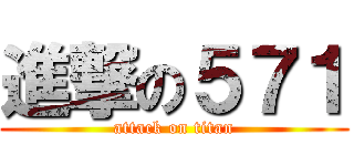 進撃の５７１ (attack on titan)