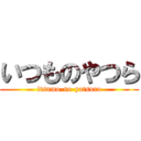 いつものやつら (itsumo-no-yatsura)