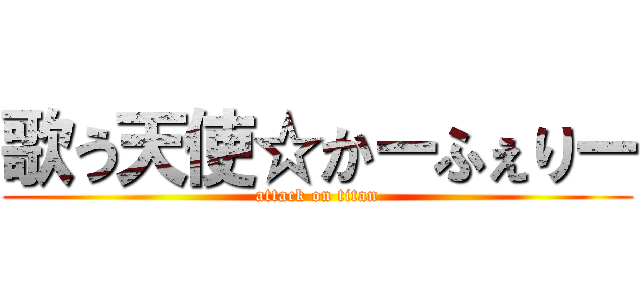 歌う天使☆かーふぇりー (attack on titan)