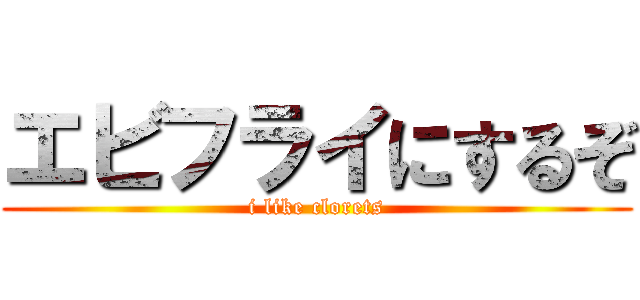 エビフライにするぞ (i like clorets)