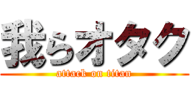 我らオタク (attack on titan)