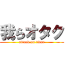 我らオタク (attack on titan)