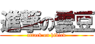 進撃の雲豆 (attack on hibird)