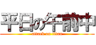 平日の午前中 (attack on titan)