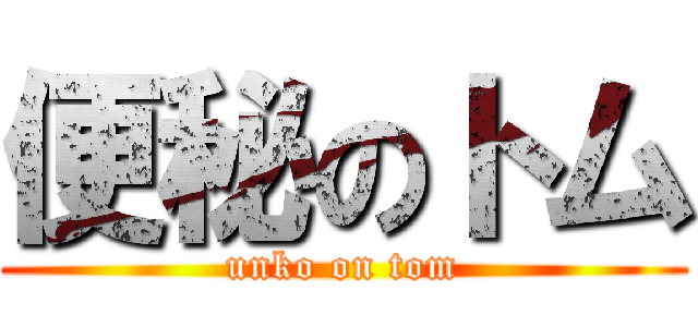 便秘のトム (unko on tom)