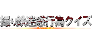 撮り鉄迷惑行為クイズ (attack on titan)