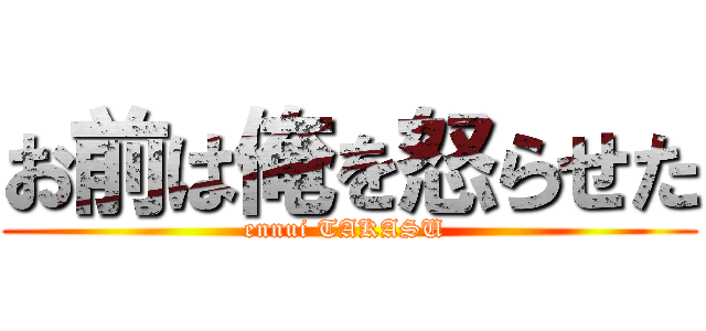 お前は俺を怒らせた (ennui TAKASU )