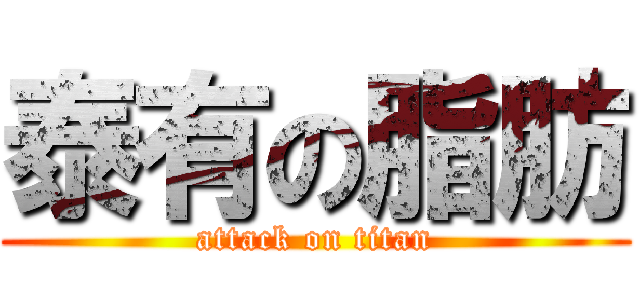 泰有の脂肪 (attack on titan)