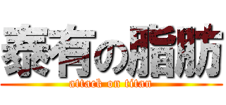 泰有の脂肪 (attack on titan)