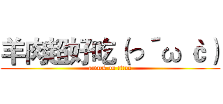 羊肉超好吃（っ´ω｀ｃ） (attack on titan)