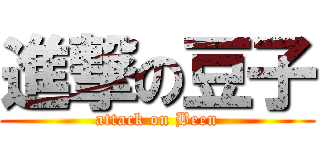 進撃の豆子 (attack on Been)