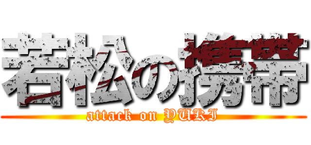 若松の携帯 (attack on YUKI)
