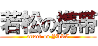 若松の携帯 (attack on YUKI)