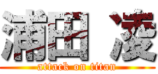 浦田 凌 (attack on titan)