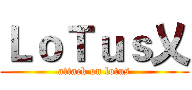 ＬｏＴｕｓ乂 (attack on lotus)