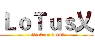 ＬｏＴｕｓ乂 (attack on lotus)