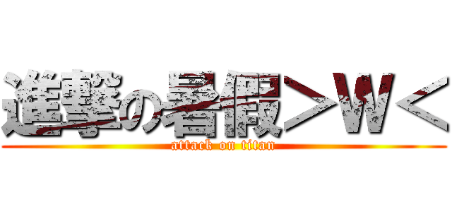 進撃の暑假＞Ｗ＜ (attack on titan)