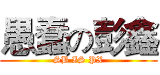 愚蠢の彭鑫 (SB IS PX)