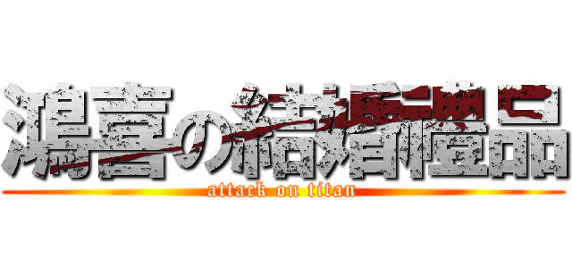 鴻喜の結婚禮品 (attack on titan)