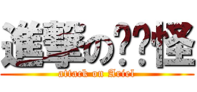 進撃の喵咪怪 (attack on Ariel)