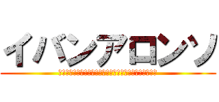 イバンアロンソ (中に入ってもいいしむしろそうしろって言われてるんだけど)