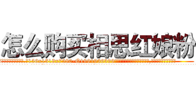 怎么购买相思红娘粉 (怎么购买相思红娘粉【电.话156x1318x7580-Q1991936399鑫宏药业】我们做的是长期生意,靠的是老客户长期支持
参考消息网2月20日报道 韩媒称，“剩女多、离婚率高的城市，房价一定会上涨。”这是中国经济学家金岩石2016年12月参加在上海举行的房地产相关论坛时说的话。
)