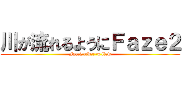 川が流れるようにＦａｚｅ２ (Faze2 river to flow)