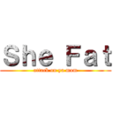 Ｓｈｅ Ｆａｔ (attack on ya mom)