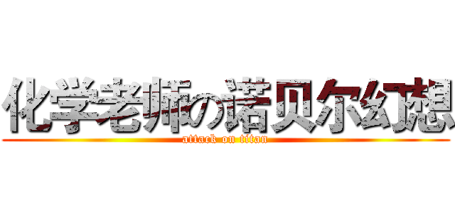 化学老师の诺贝尔幻想 (attack on titan)