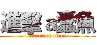 進擊ａ蠢魚 (attack on titan)