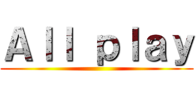 Ａｌｌ ｐｌａｙ ()
