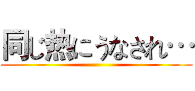 同じ热にうなされ… ()