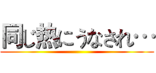 同じ热にうなされ… ()