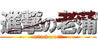進撃の老蒲 (attack on 阿良)
