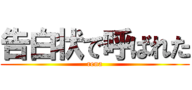 告白状で呼ばれた (rena)
