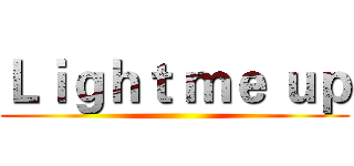 Ｌｉｇｈｔ ｍｅ ｕｐ ()